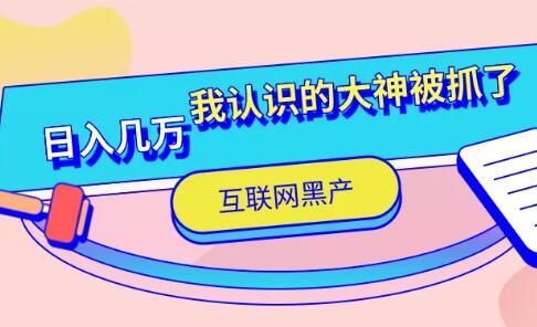互联网黑产日入几万，我认识的那个大神被抓了（仅揭秘）网创-网赚-电商-tk-出海-AI-抖音-快手-小红书-视频号-玩法-创业-小程序-公众号-私域-s粉网创智库