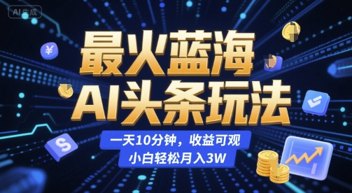 最火蓝海AI头条玩法，一天10分钟，收益可观，小白轻松月入3W【揭秘】网创-网赚-电商-tk-出海-AI-抖音-快手-小红书-视频号-玩法-创业-小程序-公众号-私域-s粉网创智库