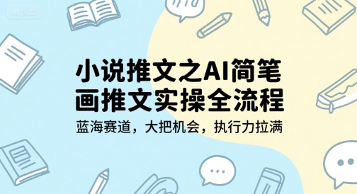 小说推文之AI简笔画推文实操全流程，蓝海赛道，大把机会，执行力拉满网创-网赚-电商-tk-出海-AI-抖音-快手-小红书-视频号-玩法-创业-小程序-公众号-私域-s粉网创智库