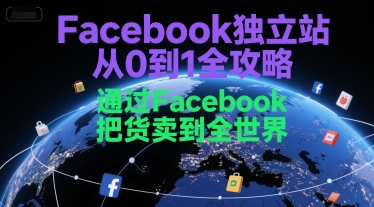 Facebook独立站从0到1全攻略，通过FacebboK把货卖到全世界网创-网赚-电商-tk-出海-AI-抖音-快手-小红书-视频号-玩法-创业-小程序-公众号-私域-s粉网创智库