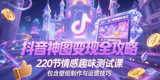 抖音神图变现全攻略，220节情感趣味测试课，包含壁纸制作与运营技巧网创-网赚-电商-tk-出海-AI-抖音-快手-小红书-视频号-玩法-创业-小程序-公众号-私域-s粉网创智库