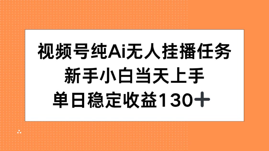 视频号纯AI无人挂播任务，新手小白当天上手，单日稳定收益130+ - 网创智库网创-网赚-电商-tk-出海-AI-抖音-快手-小红书-视频号-玩法-创业-小程序-公众号-私域-s粉网创智库