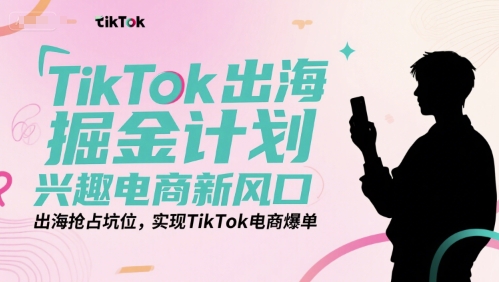 TikTok出海掘金计划，兴趣电商新风口，出海抢占坑位，实现TikTok电商爆单网创-网赚-电商-tk-出海-AI-抖音-快手-小红书-视频号-玩法-创业-小程序-公众号-私域-s粉网创智库