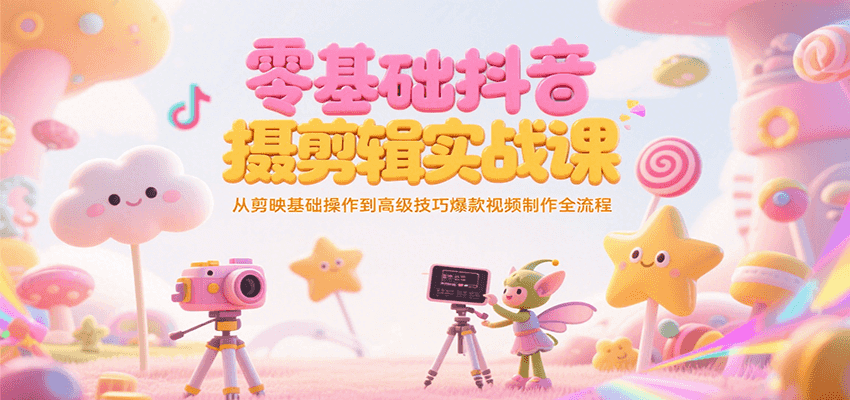 零基础抖音短视频拍摄剪辑实战课，从剪映基础操作到高级技巧爆款视频制作全流程 - 网创智库网创-网赚-电商-tk-出海-AI-抖音-快手-小红书-视频号-玩法-创业-小程序-公众号-私域-s粉网创智库