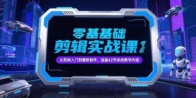 零基础抖音剪辑实战课，从剪映入门到爆款制作，涵盖42节系统教学内容网创-网赚-电商-tk-出海-AI-抖音-快手-小红书-视频号-玩法-创业-小程序-公众号-私域-s粉网创智库