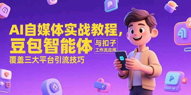 AI自媒体实战教程，豆包智能体与扣子工作流应用，覆盖三大平台引流技巧网创-网赚-电商-tk-出海-AI-抖音-快手-小红书-视频号-玩法-创业-小程序-公众号-私域-s粉网创智库
