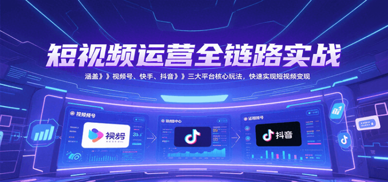 短视频运营全链路实战，涵盖视频号、快手、抖音三大平台核心玩法，快速实现变现！网创-网赚-电商-tk-出海-AI-抖音-快手-小红书-视频号-玩法-创业-小程序-公众号-私域-s粉网创智库