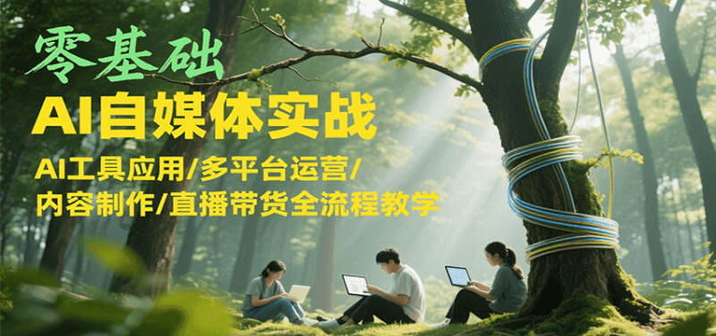零基础AI自媒体实战，AI工具应用/多平台运营/内容制作/直播带货全流程教学网创-网赚-电商-tk-出海-AI-抖音-快手-小红书-视频号-玩法-创业-小程序-公众号-私域-s粉网创智库