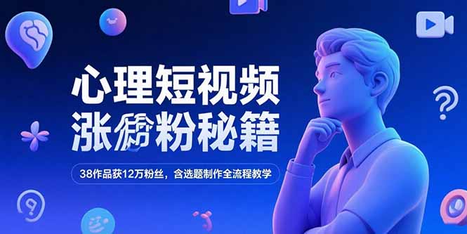 心理短视频涨粉秘籍，38作品获12万粉丝，含选题制作全流程教学网创-网赚-电商-tk-出海-AI-抖音-快手-小红书-视频号-玩法-创业-小程序-公众号-私域-s粉网创智库