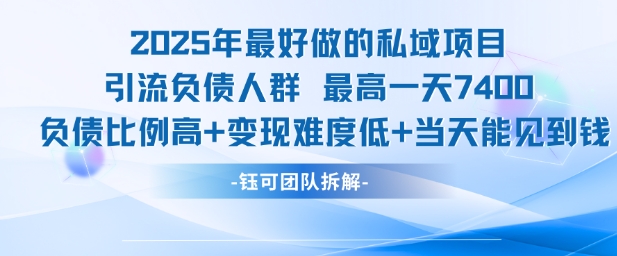2025年最好做的私域项目，引流负债人群，最高一天变现7.4k，人群占比高，变现难度低，当天就能见到钱网创-网赚-电商-tk-出海-AI-抖音-快手-小红书-视频号-玩法-创业-小程序-公众号-私域-s粉网创智库