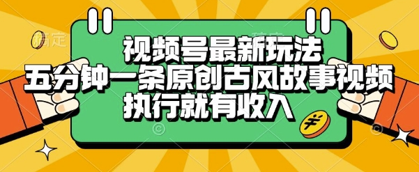 视频号最新玩法，五分钟一条原创古风故事类视频执行就有收入【揭秘】网创-网赚-电商-tk-出海-AI-抖音-快手-小红书-视频号-玩法-创业-小程序-公众号-私域-s粉网创智库