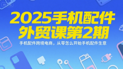 2025手机配件外贸课第2期，手机配件跨境电商，从零怎么开始手机配件生意网创-网赚-电商-tk-出海-AI-抖音-快手-小红书-视频号-玩法-创业-小程序-公众号-私域-s粉网创智库