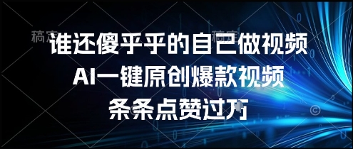 谁还傻乎乎的自己做视频？AI一键原创爆款视频，条条点赞过万，简单方便，好操作【揭秘】网创-网赚-电商-tk-出海-AI-抖音-快手-小红书-视频号-玩法-创业-小程序-公众号-私域-s粉网创智库
