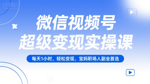 微信视频号超级变现实操课，每天1小时，轻松变现，宝妈职场人副业首选网创-网赚-电商-tk-出海-AI-抖音-快手-小红书-视频号-玩法-创业-小程序-公众号-私域-s粉网创智库