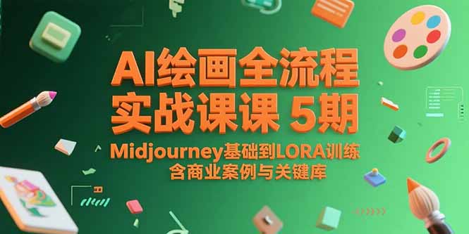AI绘画全流程实战课5期，Midjourney基础到LORA训练，含商业案例与关键词库网创-网赚-电商-tk-出海-AI-抖音-快手-小红书-视频号-玩法-创业-小程序-公众号-私域-s粉网创智库