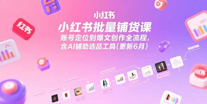 小红书批量铺货课,账号定位到爆文创作全流程,含AI辅助选品工具(更新6月网创-网赚-电商-tk-出海-AI-抖音-快手-小红书-视频号-玩法-创业-小程序-公众号-私域-s粉网创智库