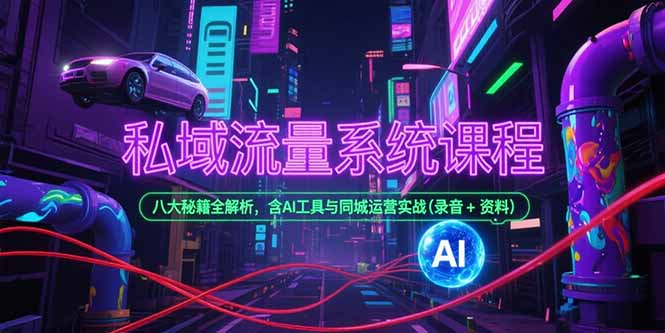 私域流量系统课程，八大秘籍全解析，含AI工具与同城运营实战(录音+资料网创-网赚-电商-tk-出海-AI-抖音-快手-小红书-视频号-玩法-创业-小程序-公众号-私域-s粉网创智库