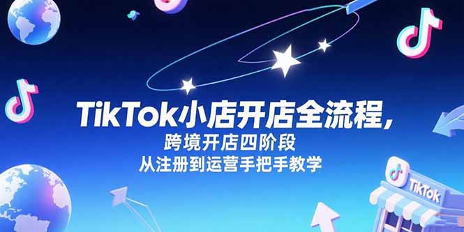 TikTok小店开店全流程，跨境开店四阶段，从注册到运营手把手教学网创-网赚-电商-tk-出海-AI-抖音-快手-小红书-视频号-玩法-创业-小程序-公众号-私域-s粉网创智库