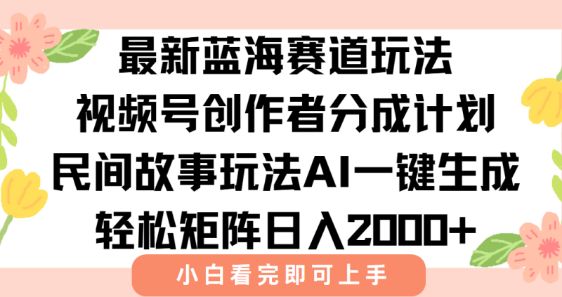 最新视频号创作者分成民间故事玩法，AI一键生成爆款视频，轻松日入2000+网创-网赚-电商-tk-出海-AI-抖音-快手-小红书-视频号-玩法-创业-小程序-公众号-私域-s粉网创智库