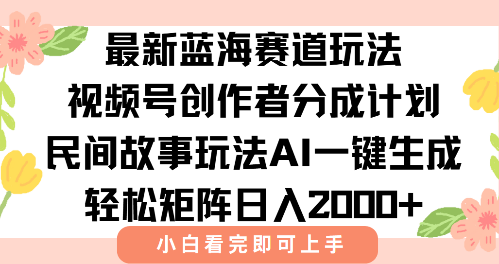 最新视频号创作者分成民间故事玩法，AI一键生成爆款视频，轻松日入2000+ - 网创智库网创-网赚-电商-tk-出海-AI-抖音-快手-小红书-视频号-玩法-创业-小程序-公众号-私域-s粉网创智库