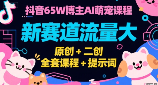 抖音65W博主AI萌宠课程，新赛道流量大，原创+二创，全套课程+提示词网创-网赚-电商-tk-出海-AI-抖音-快手-小红书-视频号-玩法-创业-小程序-公众号-私域-s粉网创智库