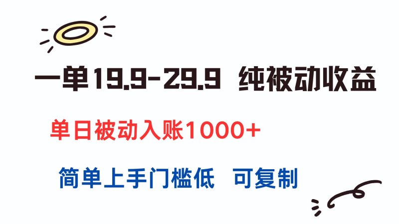 一单19.9-29.9 纯被动收益 单日被动入账1000+ 简单上手门槛低 可复制网创-网赚-电商-tk-出海-AI-抖音-快手-小红书-视频号-玩法-创业-小程序-公众号-私域-s粉网创智库