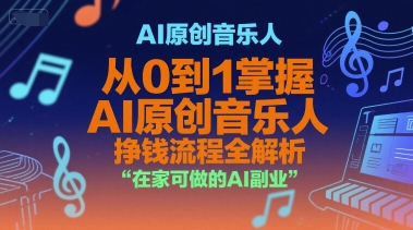 AI原创音乐人，从0到1掌握AI原创音乐人挣钱流程全解析，在家可做的AI副业网创-网赚-电商-tk-出海-AI-抖音-快手-小红书-视频号-玩法-创业-小程序-公众号-私域-s粉网创智库