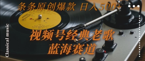 视频号经典老歌，蓝海赛道，日入5张+ 条条原创爆款【揭秘】网创-网赚-电商-tk-出海-AI-抖音-快手-小红书-视频号-玩法-创业-小程序-公众号-私域-s粉网创智库