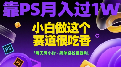 靠PS月入过1W，小白做这个赛道很吃香，每天两小时，简单轻松且暴利【揭秘】网创-网赚-电商-tk-出海-AI-抖音-快手-小红书-视频号-玩法-创业-小程序-公众号-私域-s粉网创智库