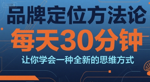 品牌定位方法论，每天30钟分让你学会一种全新的思维方式网创-网赚-电商-tk-出海-AI-抖音-快手-小红书-视频号-玩法-创业-小程序-公众号-私域-s粉网创智库