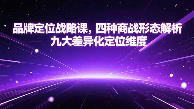 品牌定位战略课，四种商战形态解析，九大差异化定位维度网创-网赚-电商-tk-出海-AI-抖音-快手-小红书-视频号-玩法-创业-小程序-公众号-私域-s粉网创智库