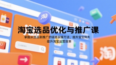 淘宝选品优化与推广课,掌握从选品到推广的全链路实操方法,提升淘宝运营效率网创-网赚-电商-tk-出海-AI-抖音-快手-小红书-视频号-玩法-创业-小程序-公众号-私域-s粉网创智库