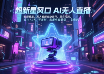 超新星风口无人直播，长期稳定，无人看顾自动运行，菜鸟可玩，日入1.3k，可复制，批量收益翻倍网创-网赚-电商-tk-出海-AI-抖音-快手-小红书-视频号-玩法-创业-小程序-公众号-私域-s粉网创智库