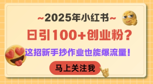 2025年小红书日引100+创业粉？这招新手抄作业也能爆流量！网创-网赚-电商-tk-出海-AI-抖音-快手-小红书-视频号-玩法-创业-小程序-公众号-私域-s粉网创智库