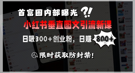 首富圈内部曝光小红书垂直图文引流新课，日吸300+创业粉，日入8张+，限时获取防封禁网创-网赚-电商-tk-出海-AI-抖音-快手-小红书-视频号-玩法-创业-小程序-公众号-私域-s粉网创智库