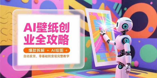 AI壁纸创业全攻略，爆款拆解+AI绘图+自动发货，零基础到变现完整教学网创-网赚-电商-tk-出海-AI-抖音-快手-小红书-视频号-玩法-创业-小程序-公众号-私域-s粉网创智库