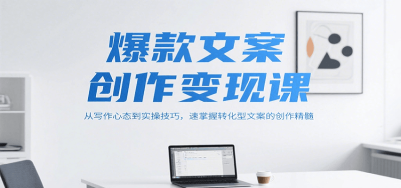 爆款文案创作变现课，从写作心态到实操技巧，速掌握转化型文案的创作精髓网创-网赚-电商-tk-出海-AI-抖音-快手-小红书-视频号-玩法-创业-小程序-公众号-私域-s粉网创智库