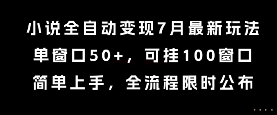 小说全自动变现7月玩法，单窗口50+，可挂100窗口，简单上手，全流程限时公布【揭秘】网创-网赚-电商-tk-出海-AI-抖音-快手-小红书-视频号-玩法-创业-小程序-公众号-私域-s粉网创智库