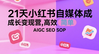 21天小红书自媒体成长变现营，高效 简单 AIGC SEO SOP网创-网赚-电商-tk-出海-AI-抖音-快手-小红书-视频号-玩法-创业-小程序-公众号-私域-s粉网创智库