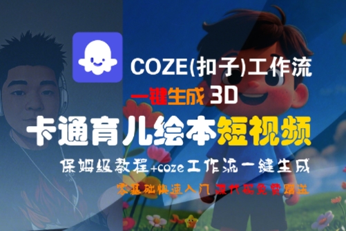 COZE(扣子)工作流一键生成3D卡通育儿绘本短视频，全流程保姆级教学网创-网赚-电商-tk-出海-AI-抖音-快手-小红书-视频号-玩法-创业-小程序-公众号-私域-s粉网创智库