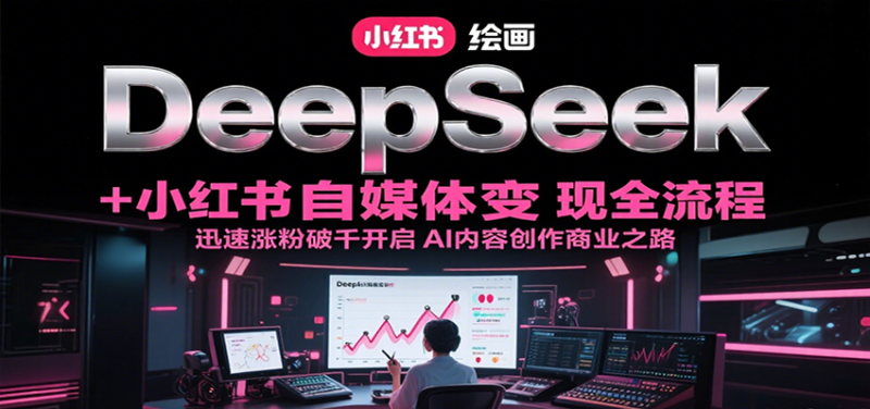 DeepSeek绘画+小红书自媒体变现全流程，迅速涨粉破千开启AI内容创作商业之路网创-网赚-电商-tk-出海-AI-抖音-快手-小红书-视频号-玩法-创业-小程序-公众号-私域-s粉网创智库