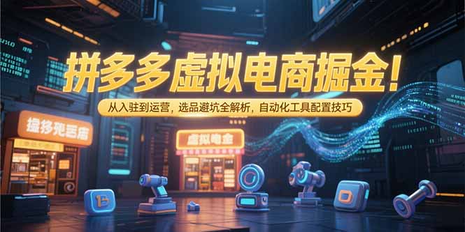 拼多多虚拟电商掘金：从入驻到运营，选品避坑全解析，自动化工具配置技巧网创-网赚-电商-tk-出海-AI-抖音-快手-小红书-视频号-玩法-创业-小程序-公众号-私域-s粉网创智库
