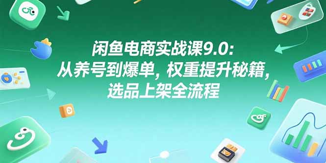 闲鱼电商实战课9.0：从养号到爆单，权重提升秘籍，选品上架全流程网创-网赚-电商-tk-出海-AI-抖音-快手-小红书-视频号-玩法-创业-小程序-公众号-私域-s粉网创智库
