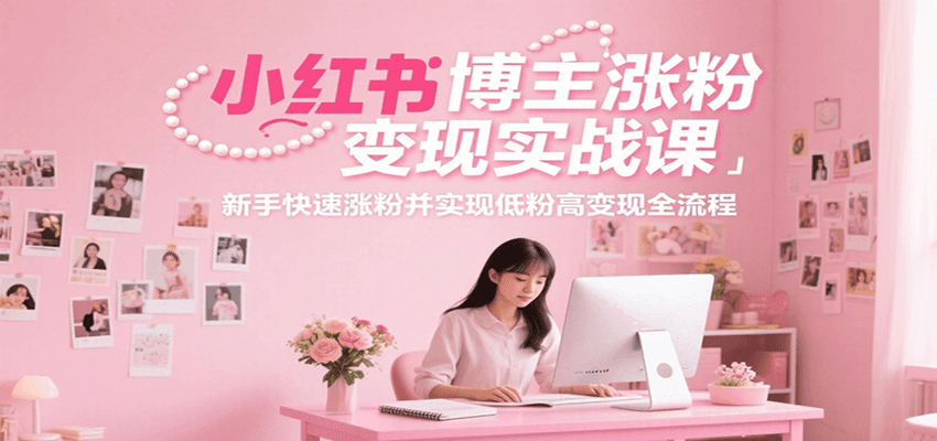 小红书博主涨粉变现实战课，新手快速涨粉并实现低粉高变现全流程 - 网创智库网创-网赚-电商-tk-出海-AI-抖音-快手-小红书-视频号-玩法-创业-小程序-公众号-私域-s粉网创智库