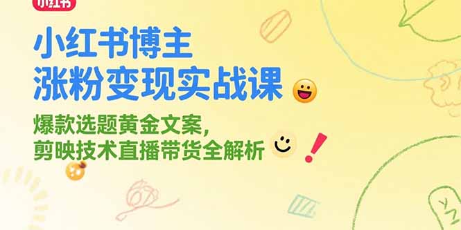 小红书博主涨粉变现实战课，爆款选题黄金文案，剪映技术直播带货全解析网创-网赚-电商-tk-出海-AI-抖音-快手-小红书-视频号-玩法-创业-小程序-公众号-私域-s粉网创智库
