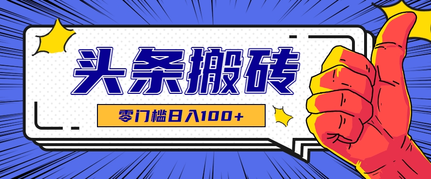 零成本零门槛头条热点搬运术，零门槛日入100+，工具+教程全部附上 - 网创智库网创-网赚-电商-tk-出海-AI-抖音-快手-小红书-视频号-玩法-创业-小程序-公众号-私域-s粉网创智库