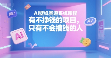 AI壁纸赛道系统课程，有不挣钱的项目，只有不会搞钱的人网创-网赚-电商-tk-出海-AI-抖音-快手-小红书-视频号-玩法-创业-小程序-公众号-私域-s粉网创智库