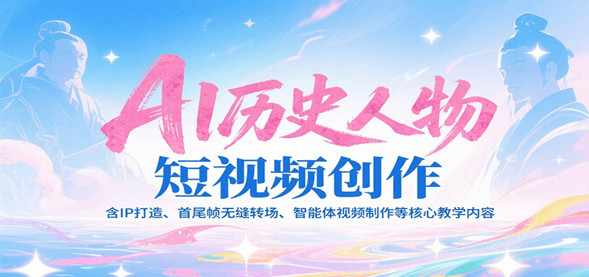 AI历史人物短视频创作，含IP打造、首尾帧无缝转场、智能体视频制作等核心教学内容 - 网创智库网创-网赚-电商-tk-出海-AI-抖音-快手-小红书-视频号-玩法-创业-小程序-公众号-私域-s粉网创智库