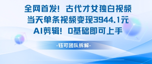 全网首发！古代才女独白视频，当天单条视频变现1k，AI剪辑0基础即可上手网创-网赚-电商-tk-出海-AI-抖音-快手-小红书-视频号-玩法-创业-小程序-公众号-私域-s粉网创智库