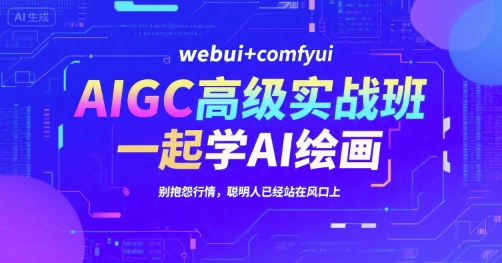 AIGC高级实战班，webui+comfyui，一起学AI绘画，别抱怨行情，聪明人已经站在风口上网创-网赚-电商-tk-出海-AI-抖音-快手-小红书-视频号-玩法-创业-小程序-公众号-私域-s粉网创智库